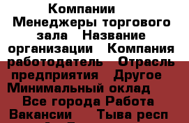 Компании DNS Менеджеры торгового зала › Название организации ­ Компания-работодатель › Отрасль предприятия ­ Другое › Минимальный оклад ­ 1 - Все города Работа » Вакансии   . Тыва респ.,Ак-Довурак г.